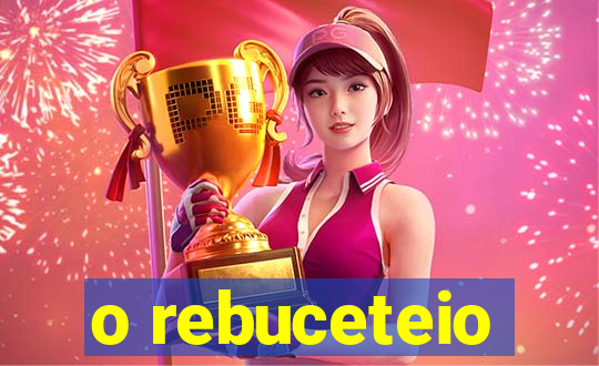 o rebuceteio